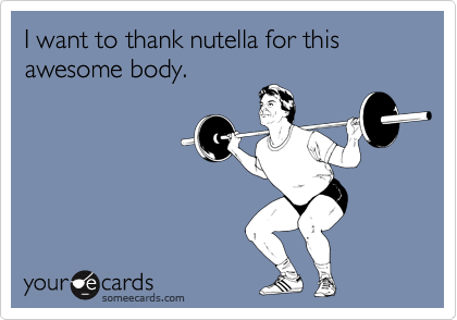 I want to thank nutella for this awesome body.