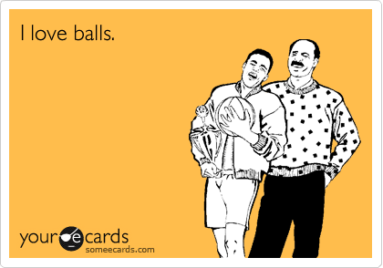I love balls.