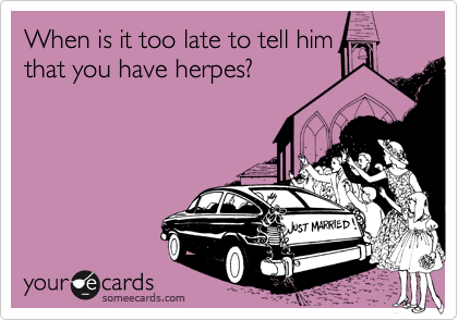 When is it too late to tell him
that you have herpes?