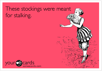 These stockings were meant
for stalking.