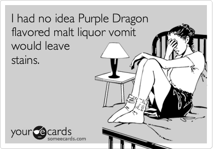 I had no idea Purple Dragon
flavored malt liquor vomit
would leave
stains.