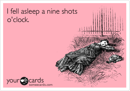 I fell asleep a nine shots
o'clock.