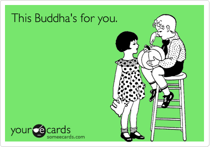 This Buddha's for you.