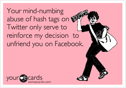 Your mind-numbing
abuse of hash tags on
Twitter only serve to
reinforce my decision  to
unfriend you on Facebook.