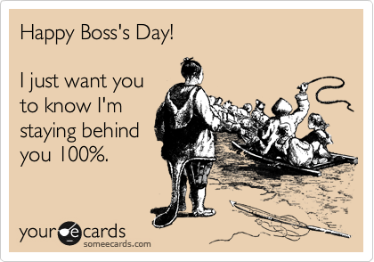 Happy Boss's Day!

I just want you
to know I'm
staying behind
you 100%.
