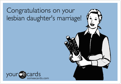 Congratulations on your
lesbian daughter's marriage!