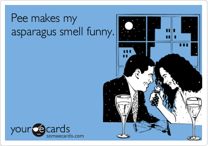 Pee makes my
asparagus smell funny.