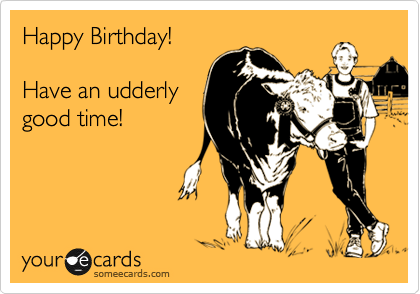 Happy Birthday!

Have an udderly
good time!