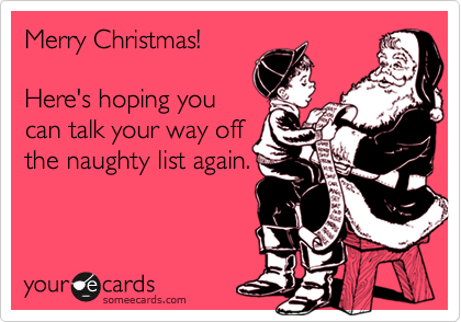 Merry Christmas!

Here's hoping you
can talk your way off
the naughty list again.