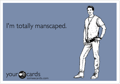 

I'm totally manscaped.