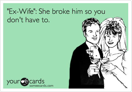 "Ex-Wife": She broke him so you don't have to.