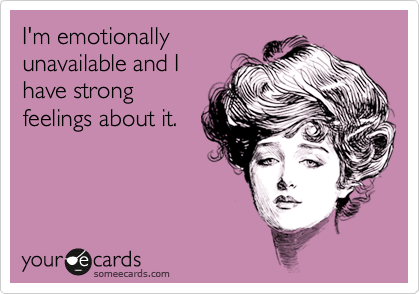 I'm emotionally
unavailable and I
have strong
feelings about it.