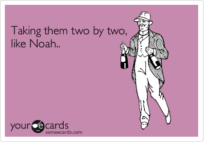 
Taking them two by two,
like Noah..