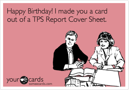 Happy Birthday! I made you a card out of a TPS Report Cover Sheet.