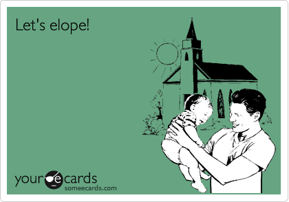 Let's elope!