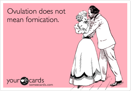 Ovulation does not
mean fornication.