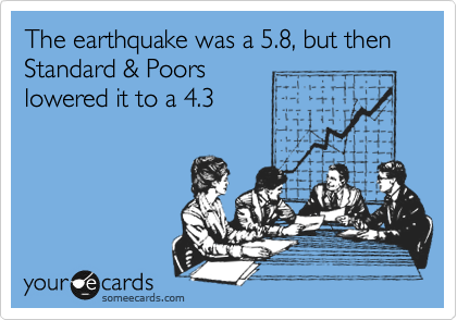 The earthquake was a 5.8, but then Standard & Poors
lowered it to a 4.3