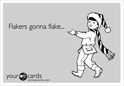 

 Flakers gonna flake...