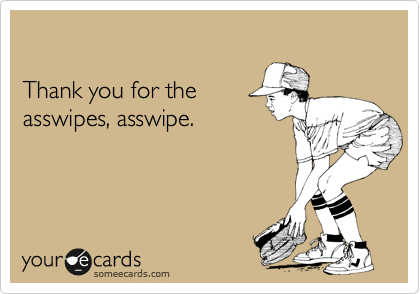 

Thank you for the
asswipes, asswipe. 