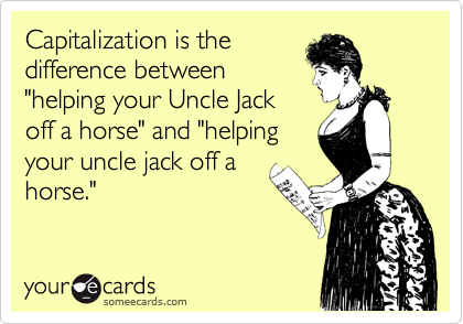 Capitalization is the
difference between
"helping your Uncle Jack
off a horse" and "helping
your uncle jack off a
horse."