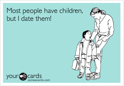 Most people have children,
but I date them!