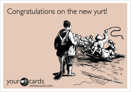 Congratulations on the new yurt!