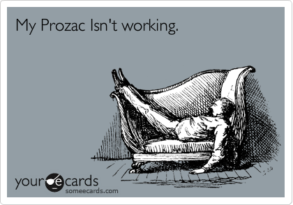 My Prozac Isn't working.