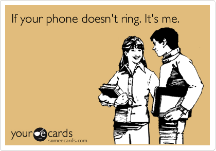 If your phone doesn't ring. It's me.