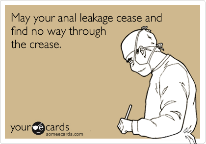 May your anal leakage cease and find no way through
the crease.