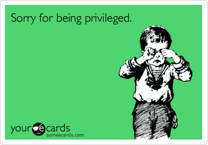 Sorry for being privileged. 