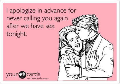 I apologize in advance for
never calling you again
after we have sex
tonight.