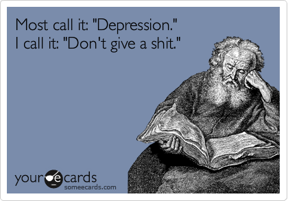 Most call it: "Depression."
I call it: "Don't give a shit."