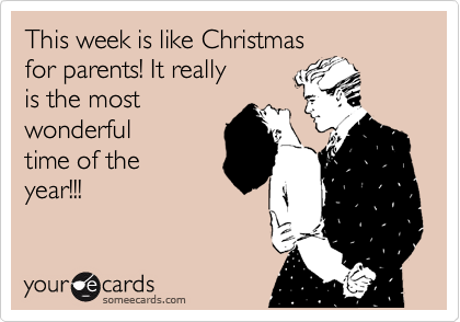 This week is like Christmas
for parents! It really
is the most
wonderful
time of the
year!!!