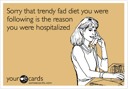 Sorry that trendy fad diet you were following is the reason
you were hospitalized 