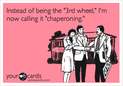 Instead of being the "3rd wheel," I'm now calling it "chaperoning."