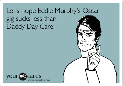 Let's hope Eddie Murphy's Oscar gig sucks less than 
Daddy Day Care.