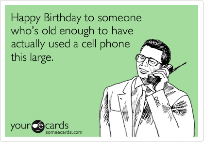 Happy Birthday to someone
who's old enough to have 
actually used a cell phone
this large.