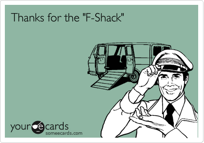 Thanks for the "F-Shack"