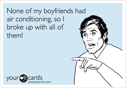 None of my boyfriends had
air conditioning, so I
broke up with all of
them!