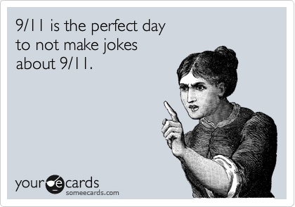 9/11 is the perfect day
to not make jokes 
about 9/11.