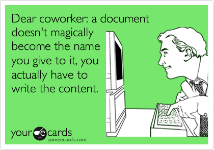 Dear coworker: a document doesn't magically
become the name
you give to it, you 
actually have to 
write the content.