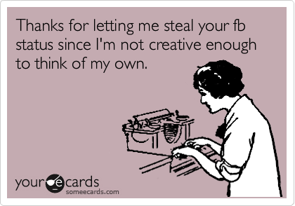 Thanks for letting me steal your fb status since I'm not creative enough to think of my own.