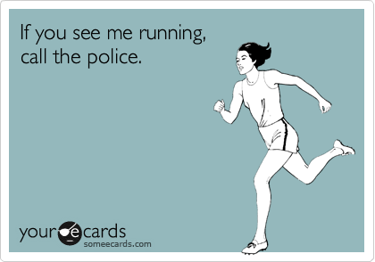 If you see me running,
call the police.