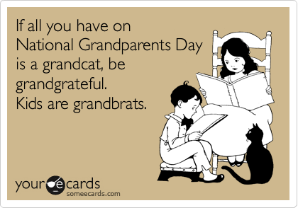 If all you have on
National Grandparents Day
is a grandcat, be
grandgrateful. 
Kids are grandbrats.