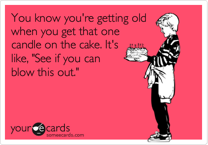 You know you're getting old 
when you get that one
candle on the cake. It's
like, "See if you can
blow this out." 