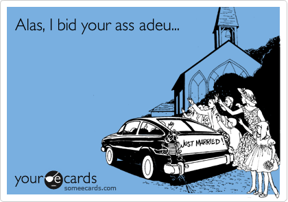 Alas, I bid your ass adeu...