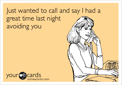 Just wanted to call and say I had a great time last night
avoiding you