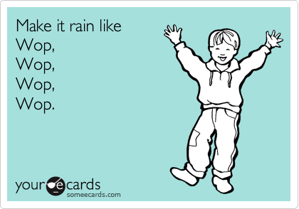 Make it rain like
Wop,
Wop,
Wop,
Wop.