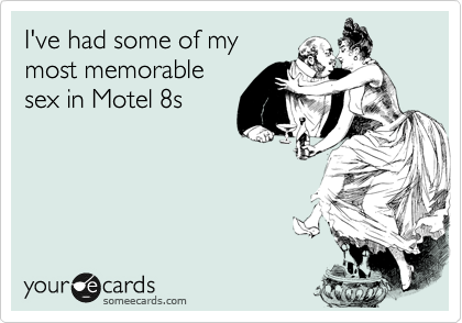 I've had some of my
most memorable
sex in Motel 8s