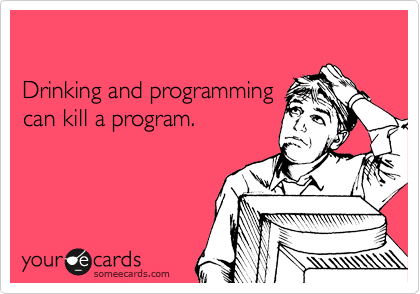 

Drinking and programming
can kill a program.